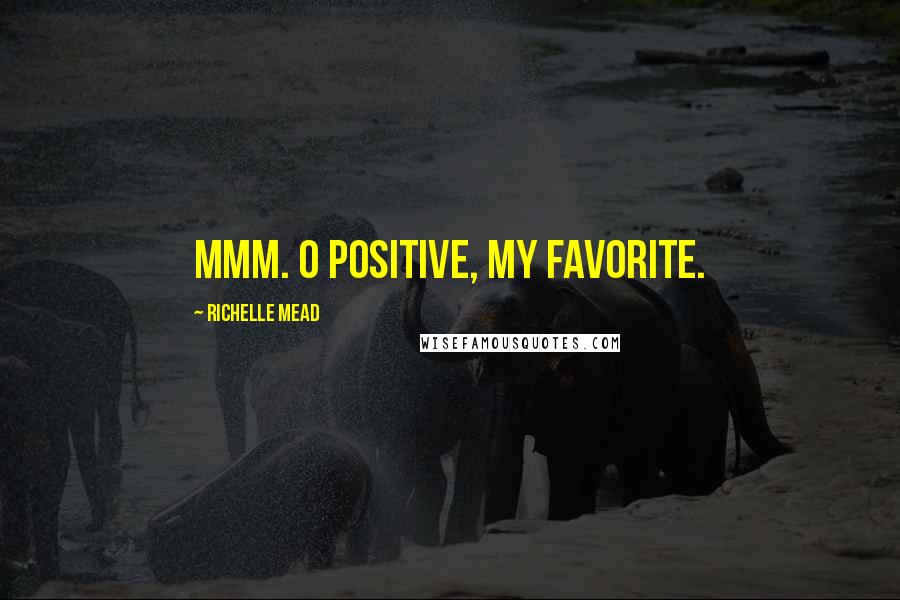 Richelle Mead Quotes: Mmm. O positive, my favorite.