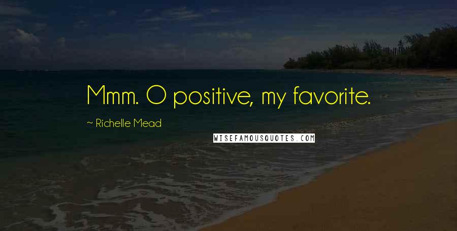 Richelle Mead Quotes: Mmm. O positive, my favorite.