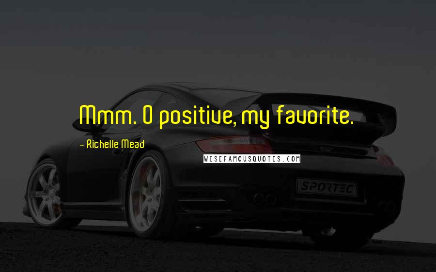 Richelle Mead Quotes: Mmm. O positive, my favorite.