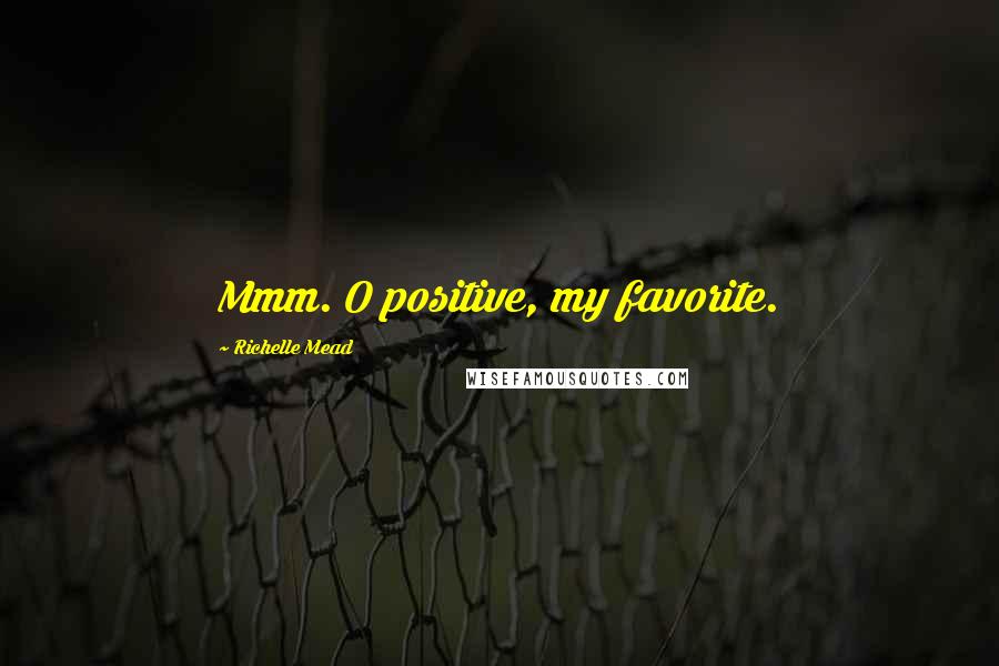 Richelle Mead Quotes: Mmm. O positive, my favorite.