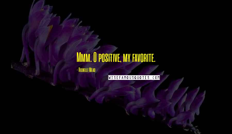 Richelle Mead Quotes: Mmm. O positive, my favorite.