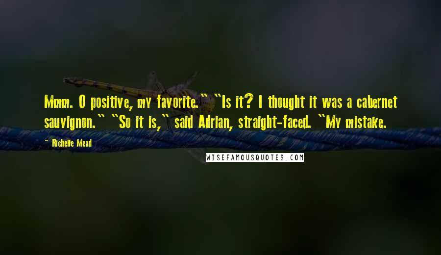 Richelle Mead Quotes: Mmm. O positive, my favorite." "Is it? I thought it was a cabernet sauvignon." "So it is," said Adrian, straight-faced. "My mistake.