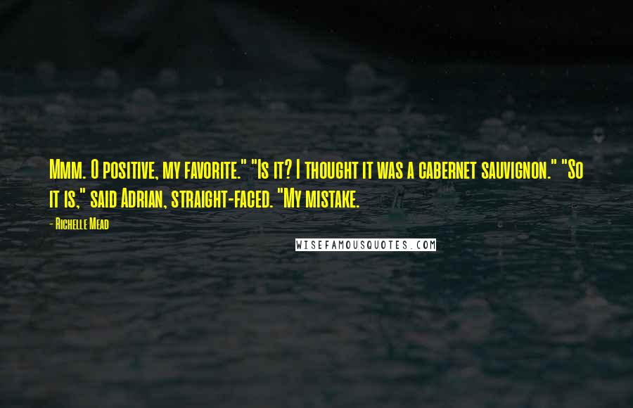 Richelle Mead Quotes: Mmm. O positive, my favorite." "Is it? I thought it was a cabernet sauvignon." "So it is," said Adrian, straight-faced. "My mistake.