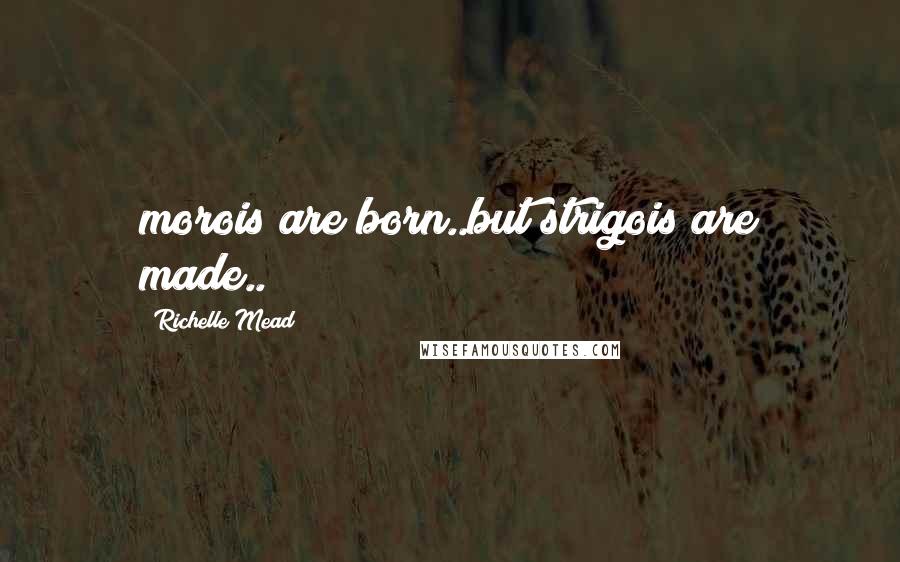 Richelle Mead Quotes: morois are born..but strigois are made..!