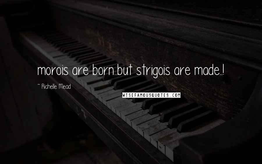 Richelle Mead Quotes: morois are born..but strigois are made..!