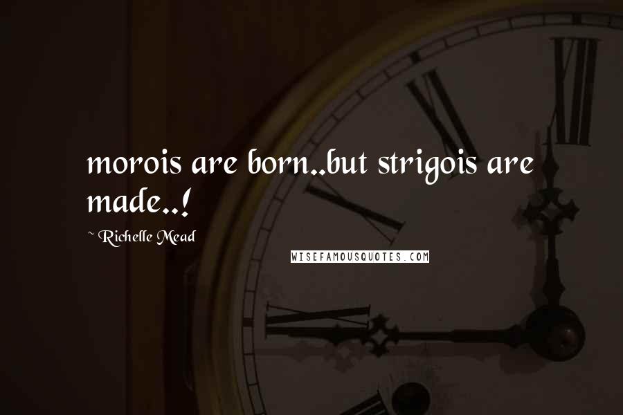 Richelle Mead Quotes: morois are born..but strigois are made..!