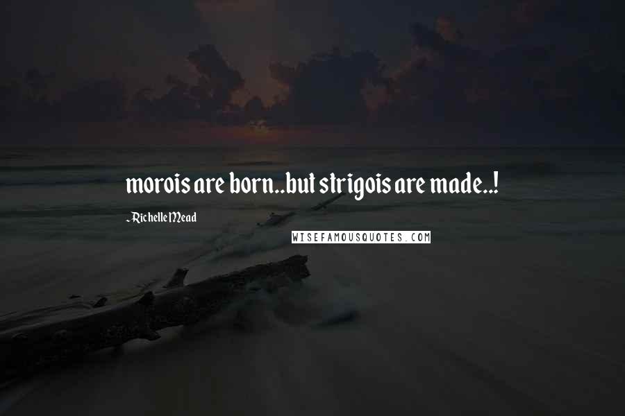 Richelle Mead Quotes: morois are born..but strigois are made..!
