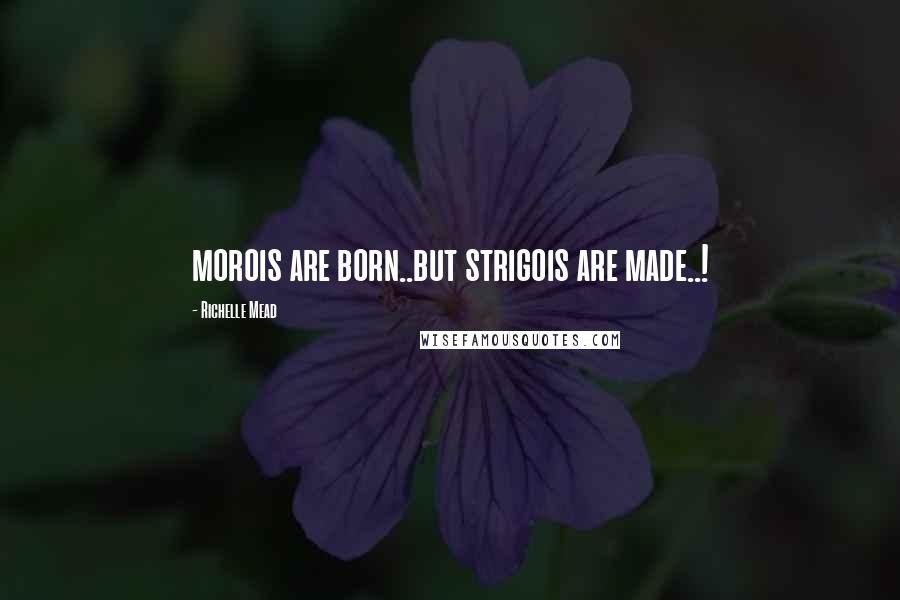 Richelle Mead Quotes: morois are born..but strigois are made..!