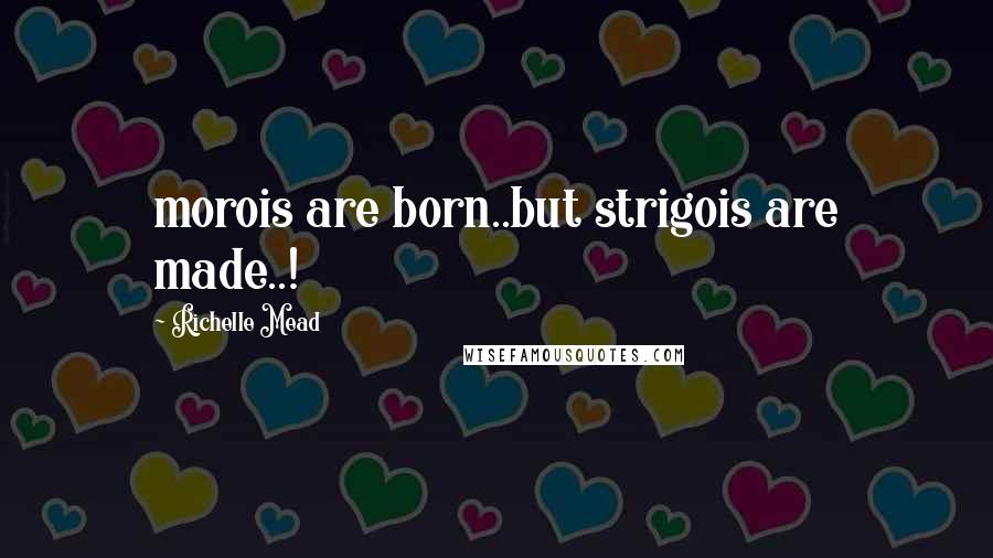 Richelle Mead Quotes: morois are born..but strigois are made..!
