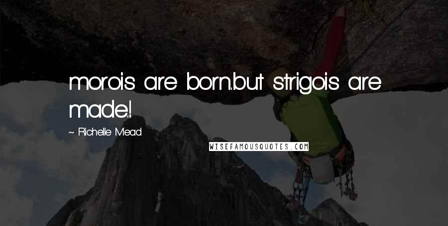 Richelle Mead Quotes: morois are born..but strigois are made..!