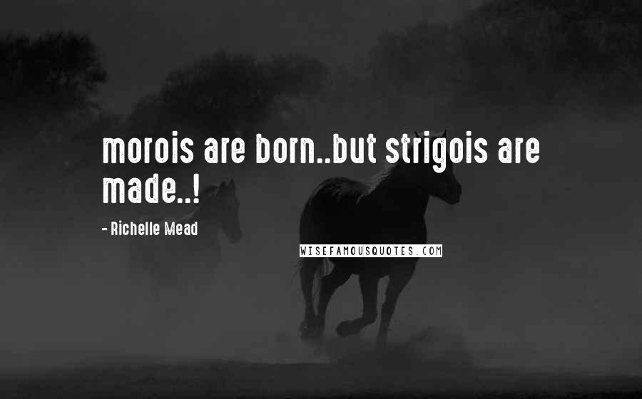 Richelle Mead Quotes: morois are born..but strigois are made..!