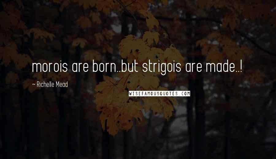 Richelle Mead Quotes: morois are born..but strigois are made..!
