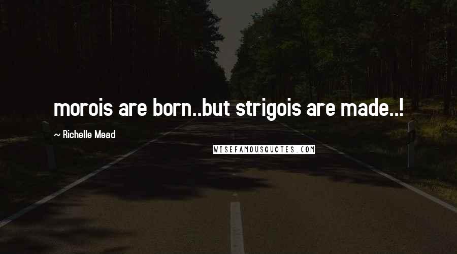 Richelle Mead Quotes: morois are born..but strigois are made..!