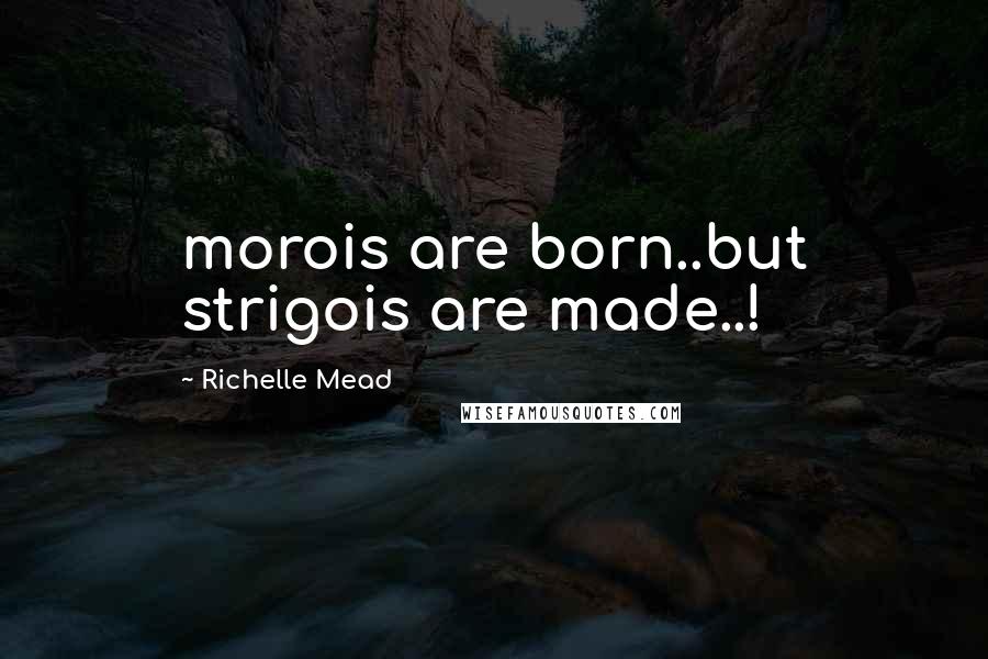 Richelle Mead Quotes: morois are born..but strigois are made..!