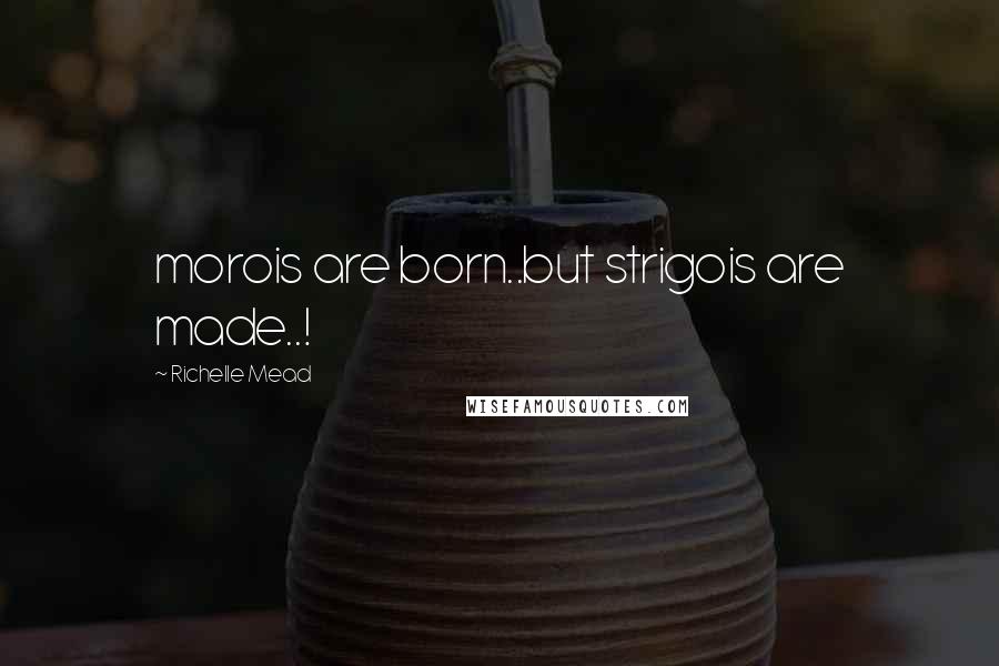 Richelle Mead Quotes: morois are born..but strigois are made..!