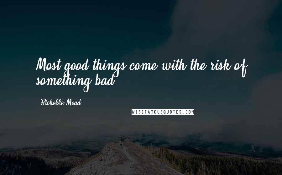 Richelle Mead Quotes: Most good things come with the risk of something bad.