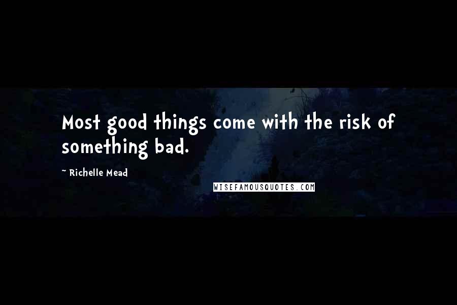 Richelle Mead Quotes: Most good things come with the risk of something bad.