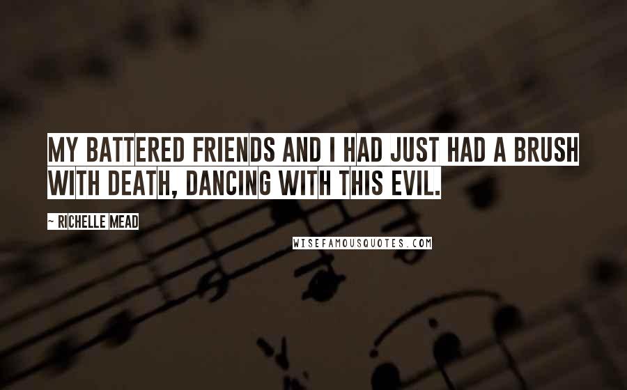 Richelle Mead Quotes: My battered friends and I had just had a brush with death, dancing with this evil.