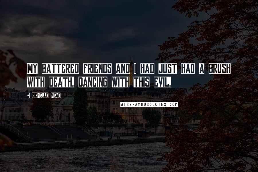 Richelle Mead Quotes: My battered friends and I had just had a brush with death, dancing with this evil.