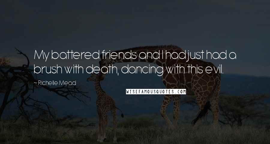 Richelle Mead Quotes: My battered friends and I had just had a brush with death, dancing with this evil.
