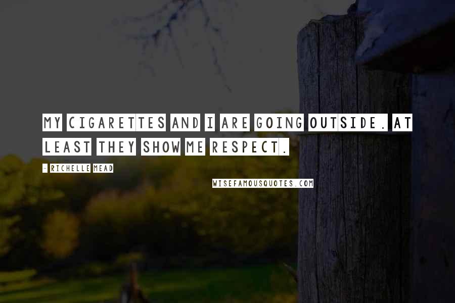 Richelle Mead Quotes: My cigarettes and I are going outside. At least they show me respect.