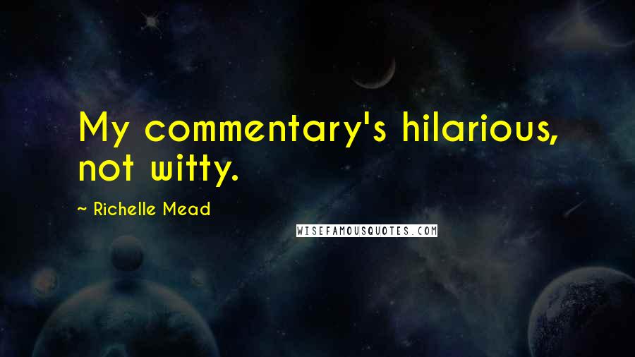 Richelle Mead Quotes: My commentary's hilarious, not witty.