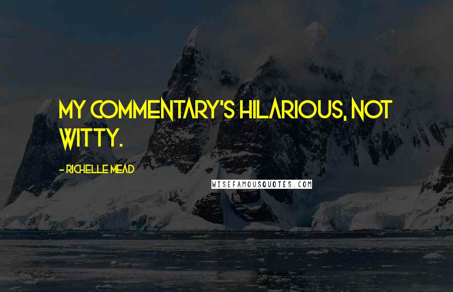 Richelle Mead Quotes: My commentary's hilarious, not witty.