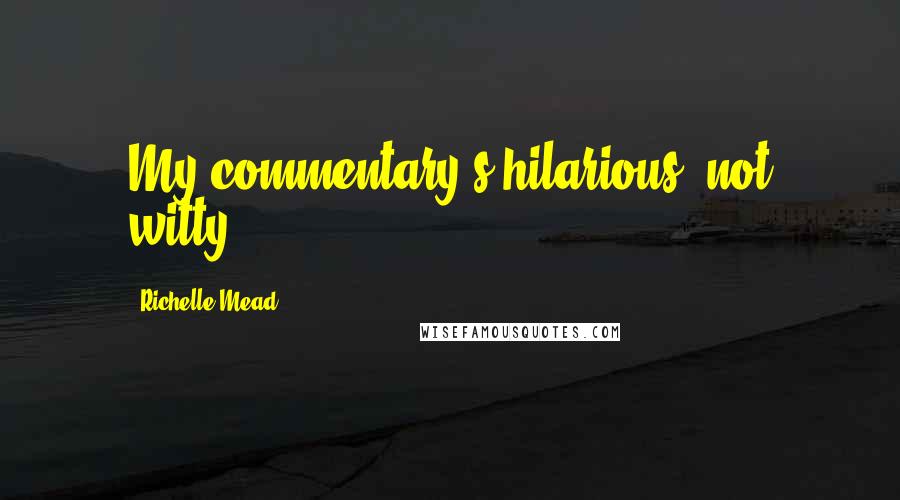 Richelle Mead Quotes: My commentary's hilarious, not witty.