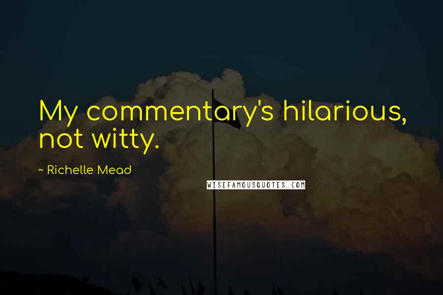 Richelle Mead Quotes: My commentary's hilarious, not witty.