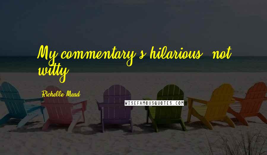 Richelle Mead Quotes: My commentary's hilarious, not witty.