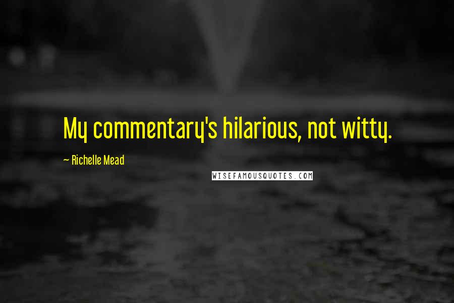 Richelle Mead Quotes: My commentary's hilarious, not witty.