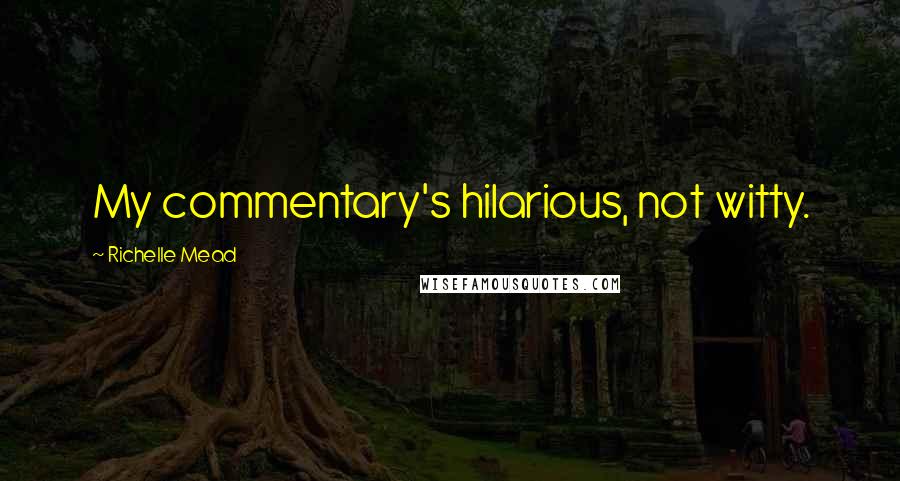 Richelle Mead Quotes: My commentary's hilarious, not witty.