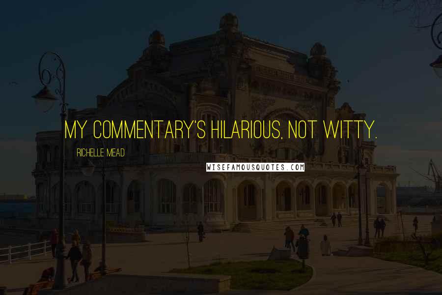 Richelle Mead Quotes: My commentary's hilarious, not witty.