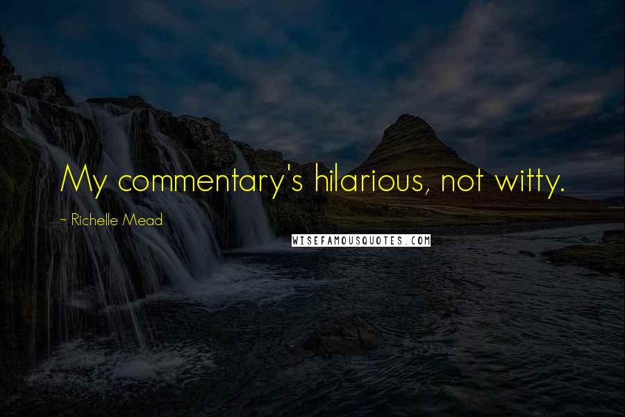 Richelle Mead Quotes: My commentary's hilarious, not witty.