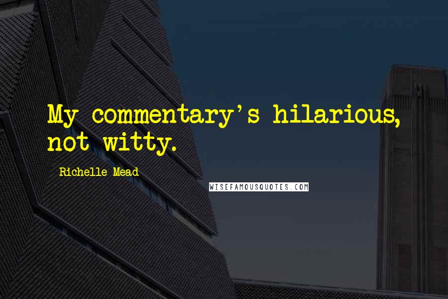 Richelle Mead Quotes: My commentary's hilarious, not witty.