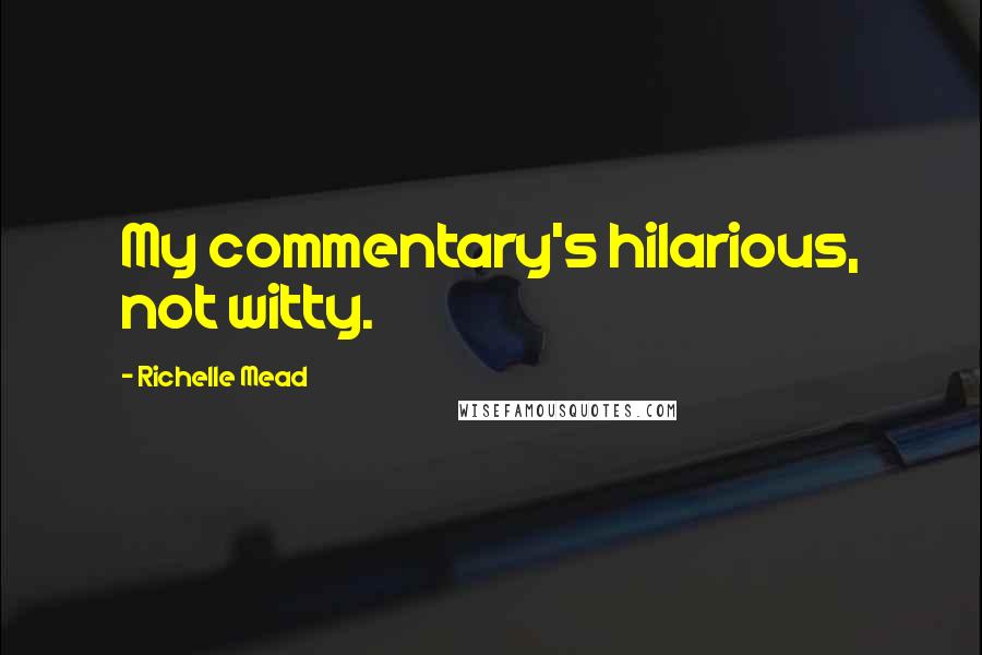 Richelle Mead Quotes: My commentary's hilarious, not witty.