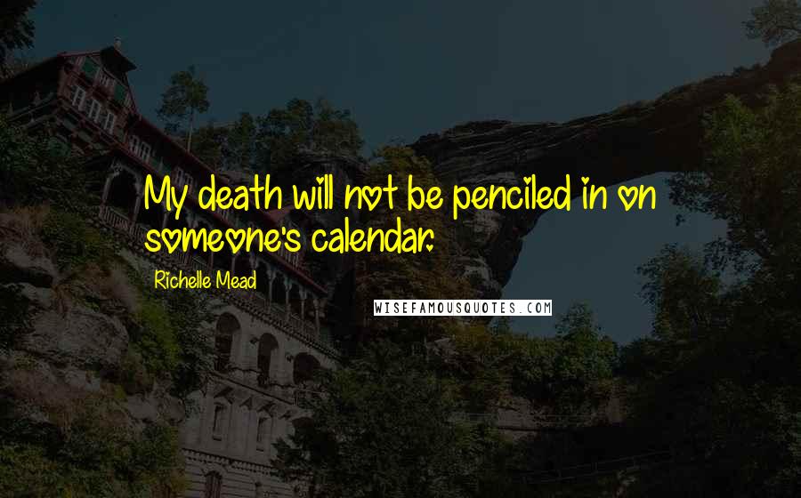 Richelle Mead Quotes: My death will not be penciled in on someone's calendar.