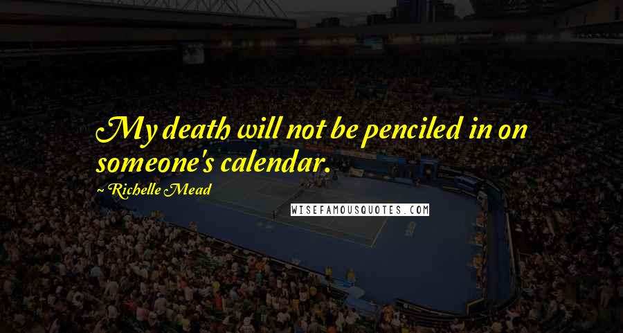 Richelle Mead Quotes: My death will not be penciled in on someone's calendar.