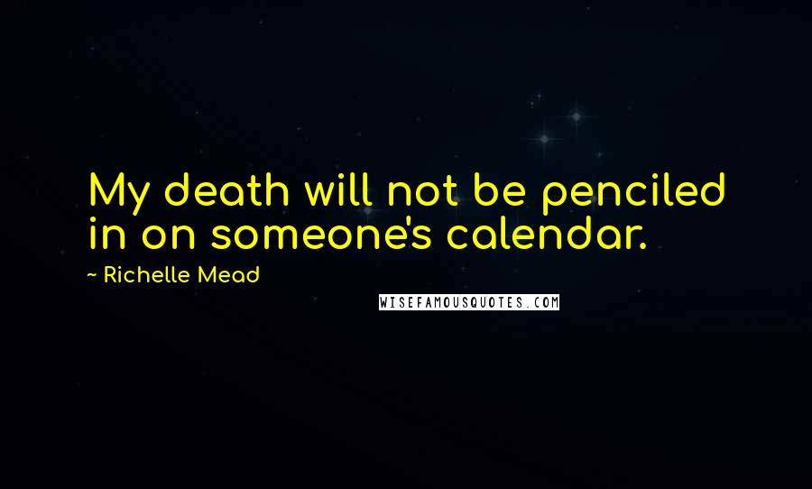 Richelle Mead Quotes: My death will not be penciled in on someone's calendar.