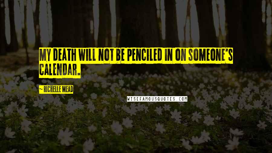 Richelle Mead Quotes: My death will not be penciled in on someone's calendar.