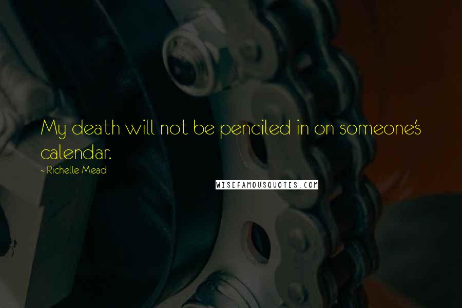 Richelle Mead Quotes: My death will not be penciled in on someone's calendar.