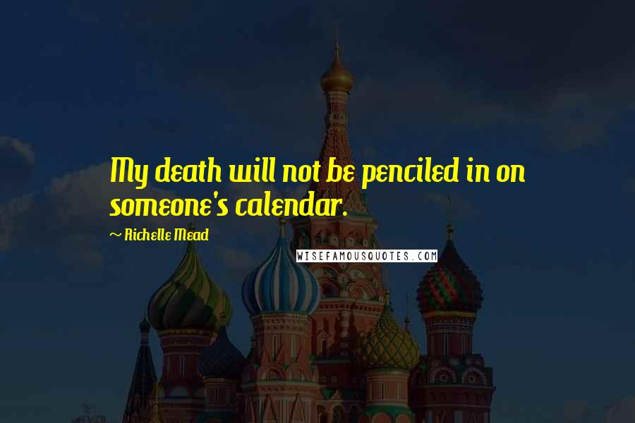 Richelle Mead Quotes: My death will not be penciled in on someone's calendar.