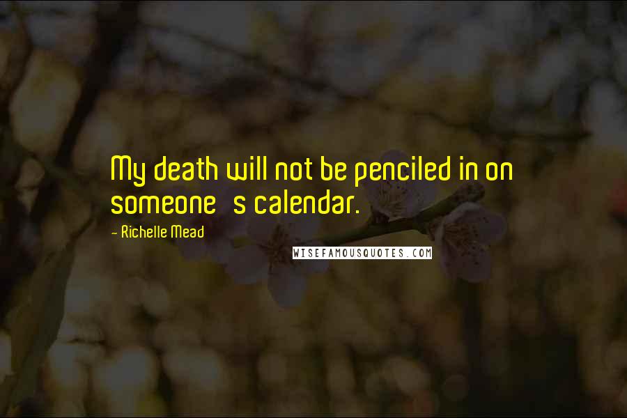 Richelle Mead Quotes: My death will not be penciled in on someone's calendar.