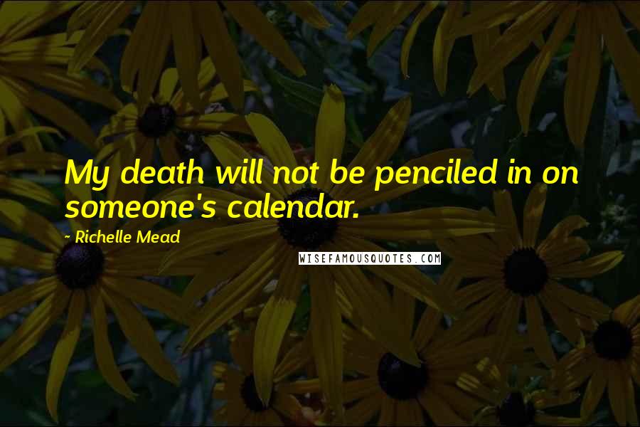 Richelle Mead Quotes: My death will not be penciled in on someone's calendar.