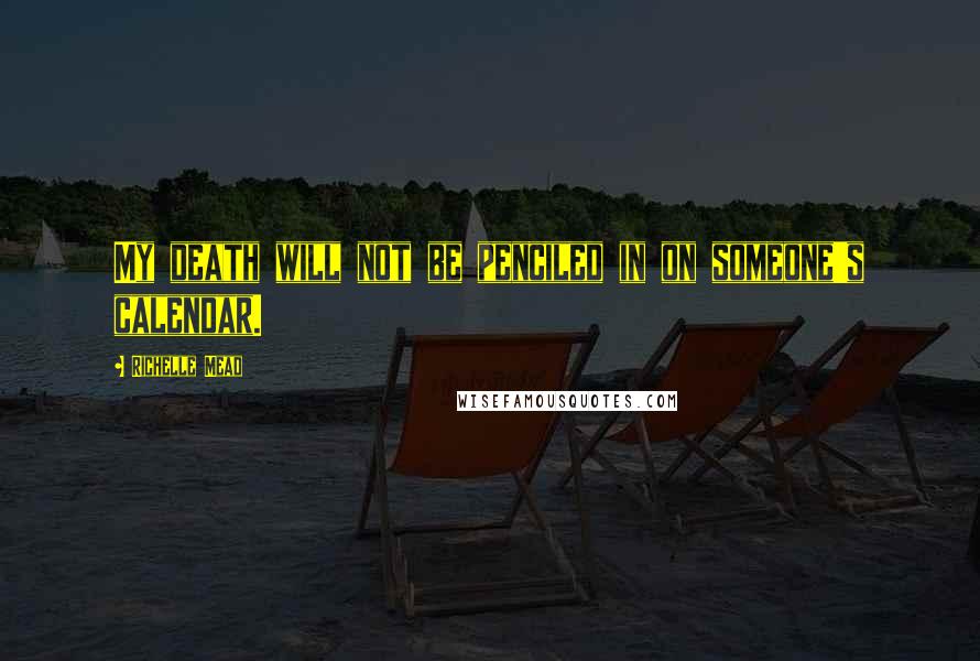 Richelle Mead Quotes: My death will not be penciled in on someone's calendar.