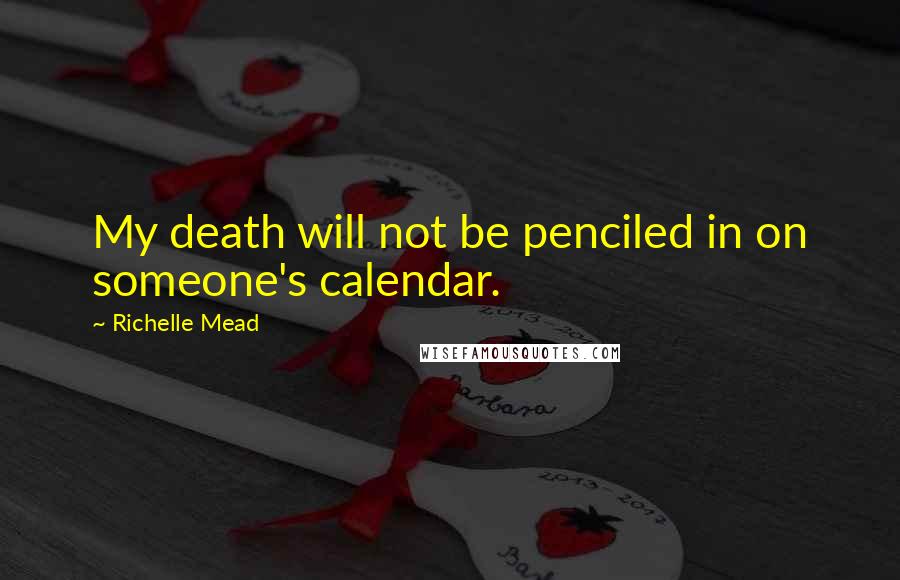 Richelle Mead Quotes: My death will not be penciled in on someone's calendar.