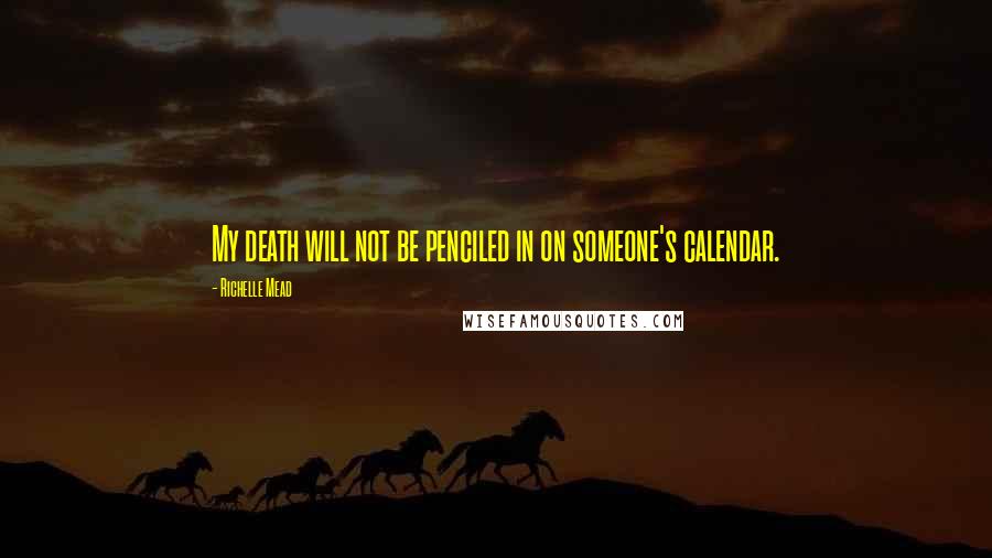 Richelle Mead Quotes: My death will not be penciled in on someone's calendar.