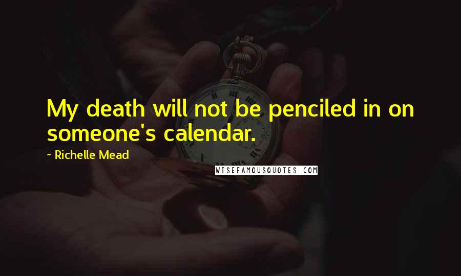 Richelle Mead Quotes: My death will not be penciled in on someone's calendar.