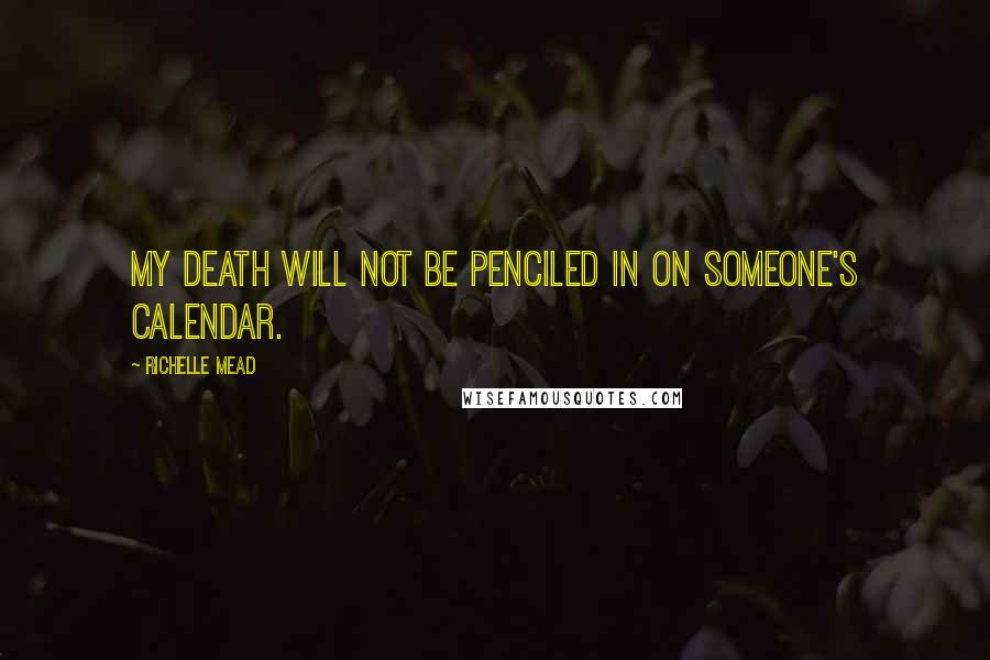 Richelle Mead Quotes: My death will not be penciled in on someone's calendar.