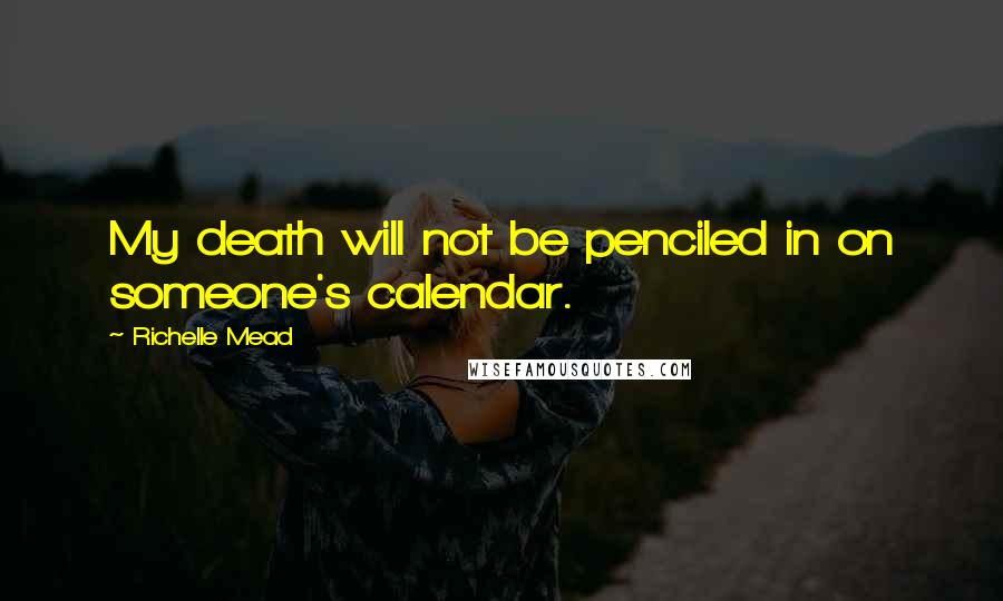 Richelle Mead Quotes: My death will not be penciled in on someone's calendar.